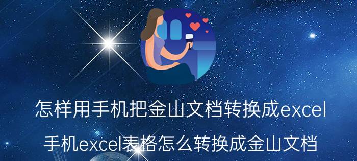 怎样用手机把金山文档转换成excel 手机excel表格怎么转换成金山文档？